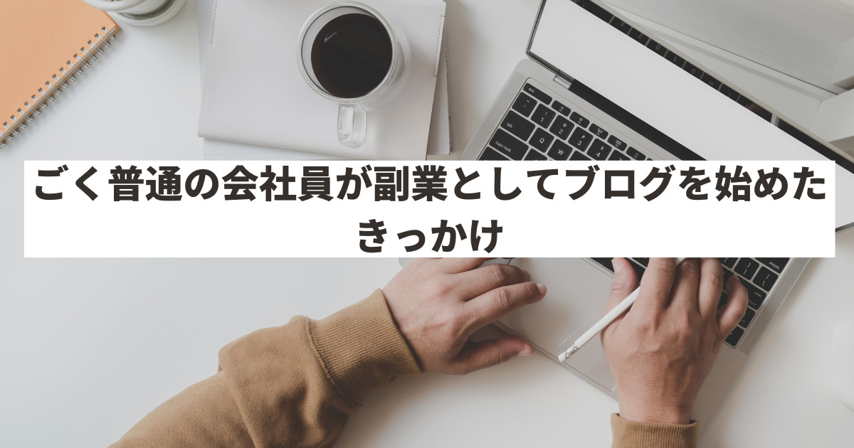 ごく普通の会社員が副業としてブログを始めたきっかけ